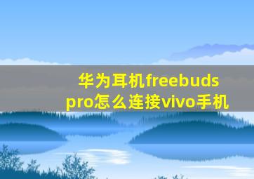 华为耳机freebuds pro怎么连接vivo手机